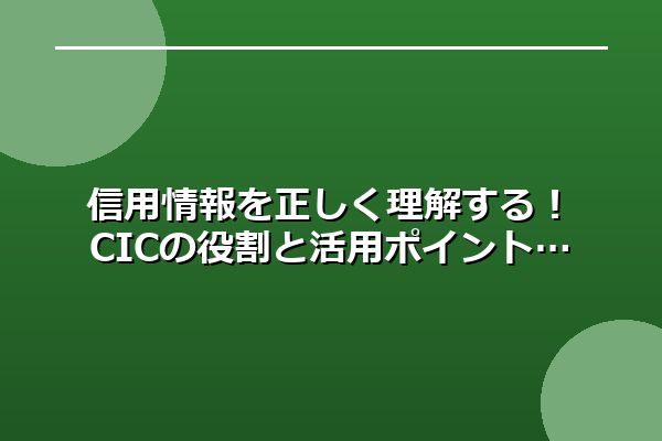 信用情報を正しく理解する！CICの役割と活用ポイント
