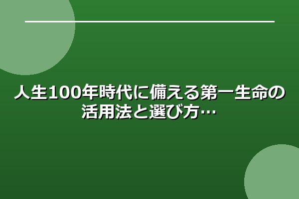 人生100年時代に備える第一生命の活用法と選び方