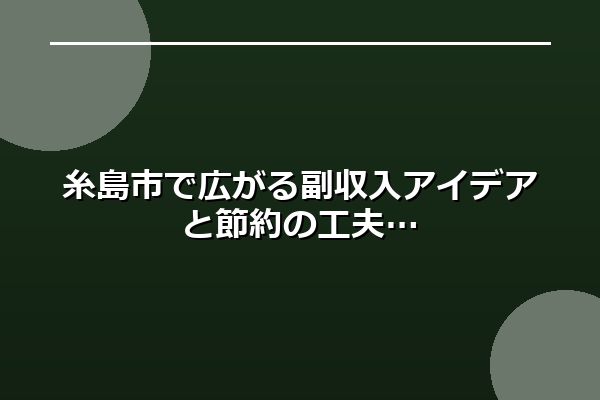 糸島市で広がる副収入アイデアと節約の工夫