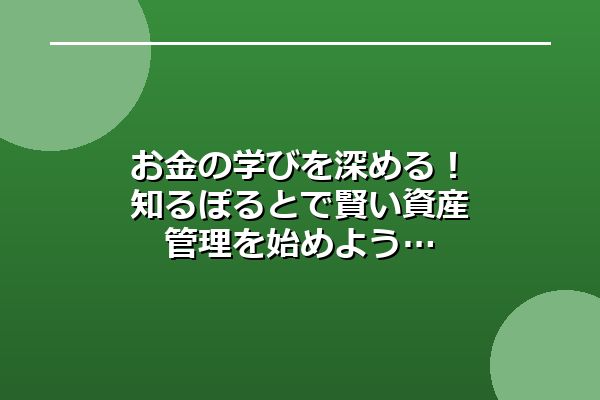 お金の学びを深める！知るぽるとで賢い資産管理を始めよう
