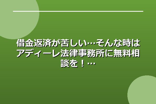 借金返済が苦しい…そんな時はアディーレ法律事務所に無料相談を！