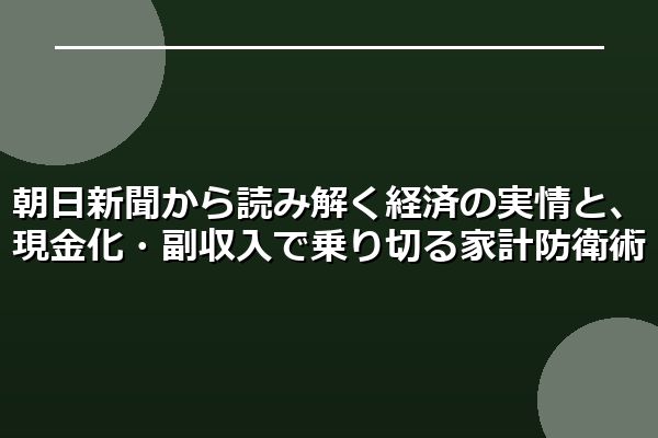朝日新聞から読み解く経済の実情と、現金化・副収入で乗り切る家計防衛術