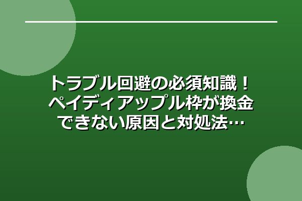 トラブル回避の必須知識！ペイディアップル枠が換金できない原因と対処法
