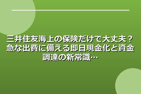 三井住友海上の保険だけで大丈夫?急な出費に備える即日現金化と資金調達の新常識
