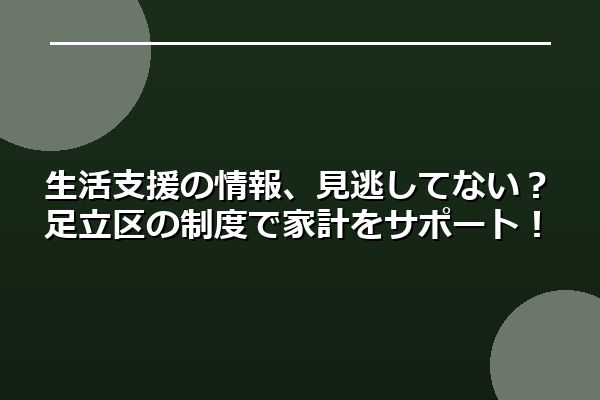 生活支援の情報、見逃してない？足立区の制度で家計をサポート！