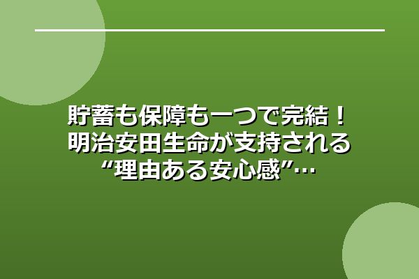 貯蓄も保障も一つで完結!明治安田生命が支持される“理由ある安心感”
