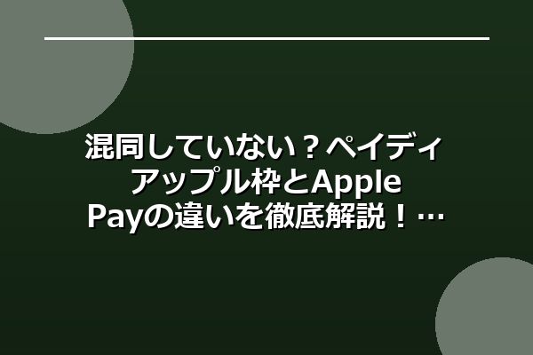 混同していない？ペイディアップル枠とApple Payの違いを徹底解説！